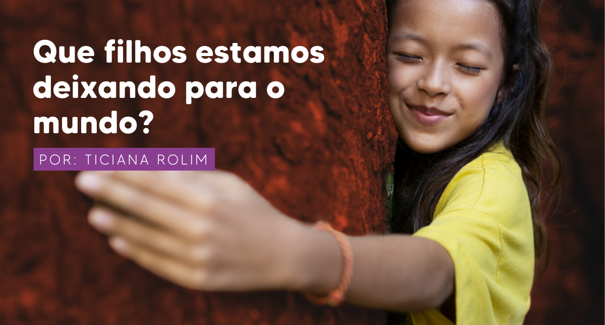 Que filhos estamos deixando para o mundo?